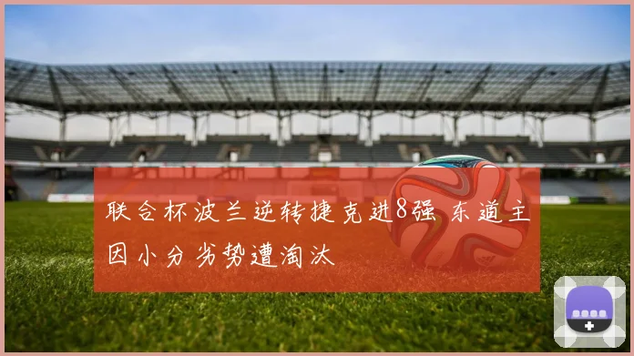 联合杯波兰逆转捷克进8强 东道主因小分劣势遭淘汰
