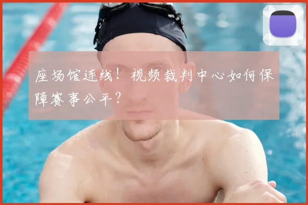 座场馆连线！视频裁判中心如何保障赛事公平？