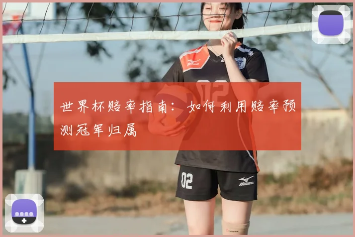 世界杯赔率指南：如何利用赔率预测冠军归属