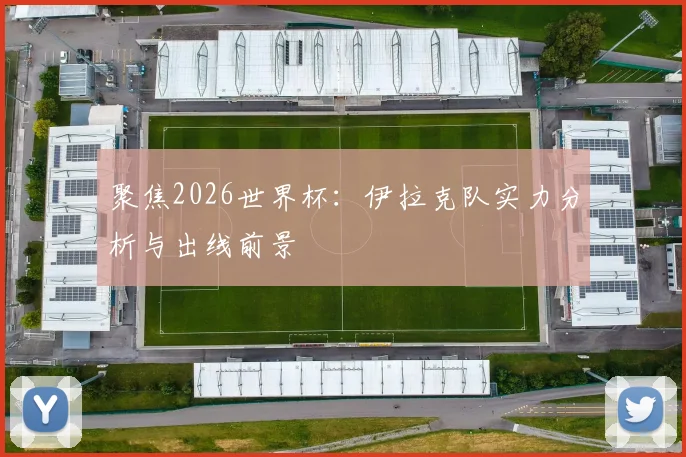 聚焦2026世界杯：伊拉克队实力分析与出线前景