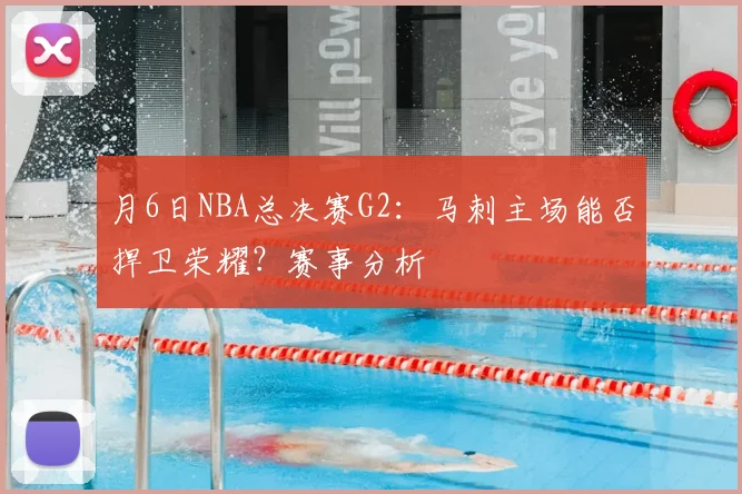 月6日NBA总决赛G2：马刺主场能否捍卫荣耀？赛事分析