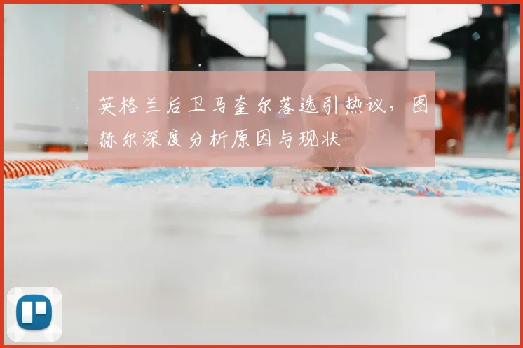 英格兰后卫马奎尔落选引热议，图赫尔深度分析原因与现状