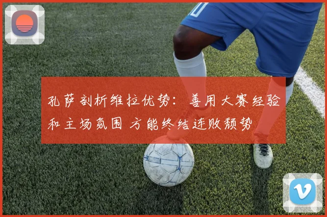 孔萨剖析维拉优势：善用大赛经验和主场氛围 方能终结连败颓势