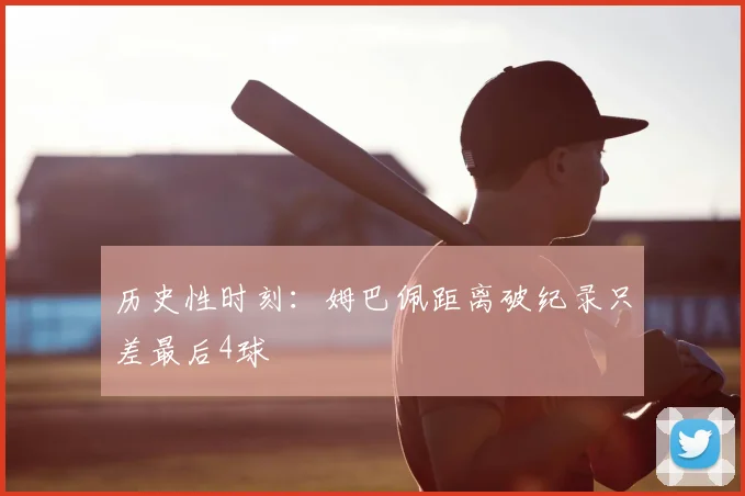 历史性时刻:姆巴佩距离破纪录只差最后4球