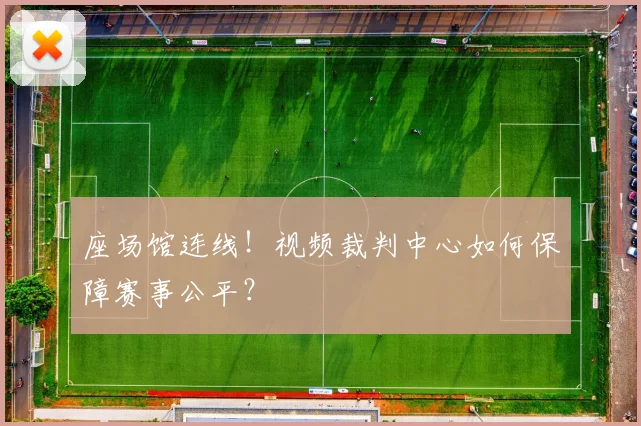 座场馆连线!视频裁判中心如何保障赛事公平?