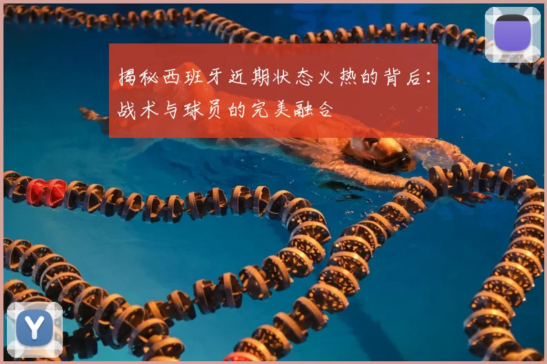 揭秘西班牙近期状态火热的背后:战术与球员的完美融合