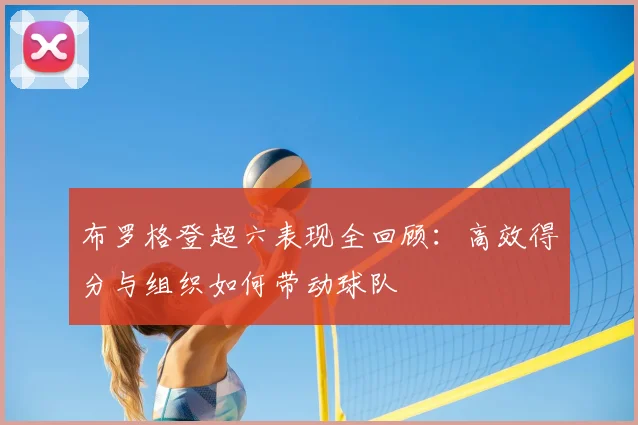 布罗格登超六表现全回顾：高效得分与组织如何带动球队