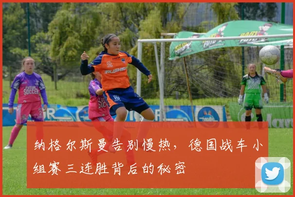 纳格尔斯曼告别慢热，德国战车小组赛三连胜背后的秘密