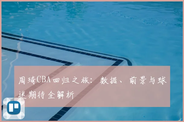 周琦CBA回归之旅：数据、前景与球迷期待全解析