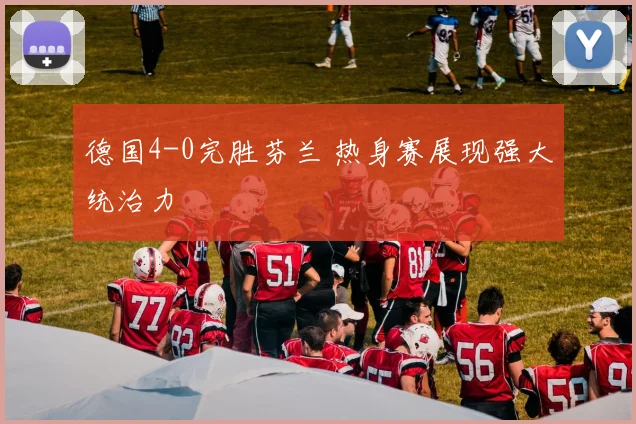 德国4-0完胜芬兰 热身赛展现强大统治力