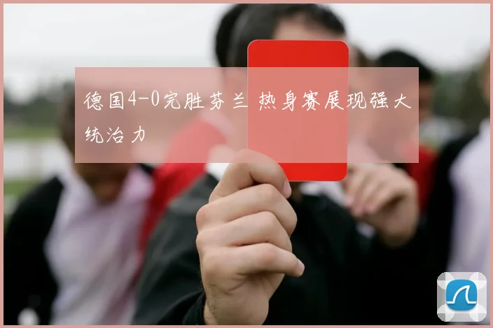 德国4-0完胜芬兰 热身赛展现强大统治力