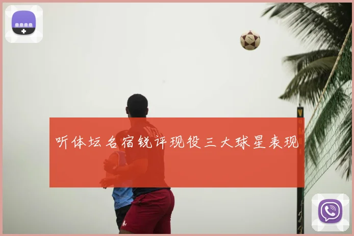 听体坛名宿锐评现役三大球星表现